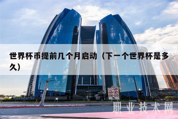 世界杯币提前几个月启动(下一个世界杯是多久)