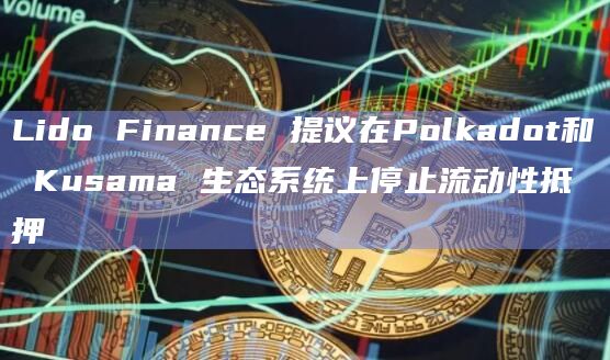 Lido Finance 提议在Polkadot和 Kusama 生态系统上停止流动性抵押