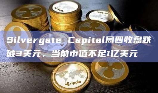 Silvergate Capital周四收盘跌破3美元,当前市值不足1亿美元 Silvergate Capital周四收盘跌破3美元,当前市值不足1亿美元