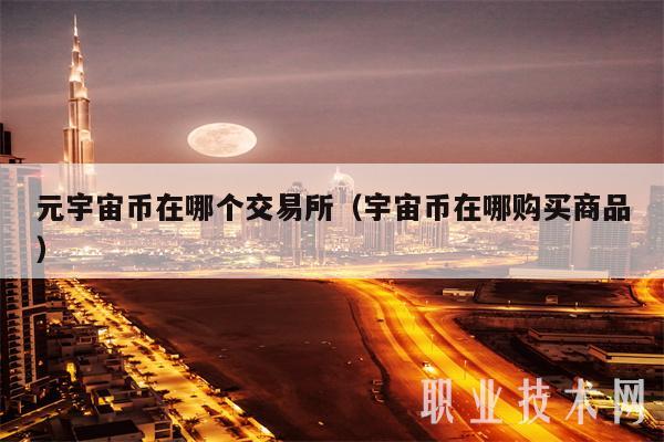 元宇宙币在哪个交易所(宇宙币在哪购买商品)插图 元宇宙币在哪个交易所(宇宙币在哪购买商品)