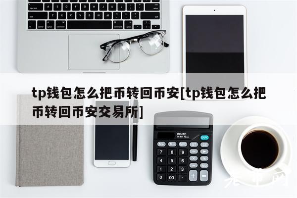 tp钱包怎么把币转回币安[tp钱包怎么把币转回币安交易所]