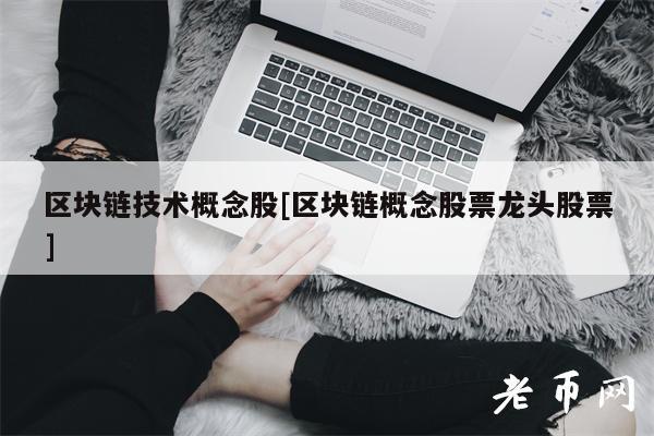 区块链技术概念股[区块链概念股票龙头股票]