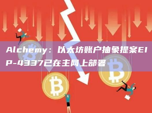 Alchemy：以太坊账户抽象提案EIP-4337已在主网上部署