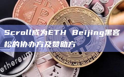 Scroll成为ETH Beijing黑客松的协办方及赞助方