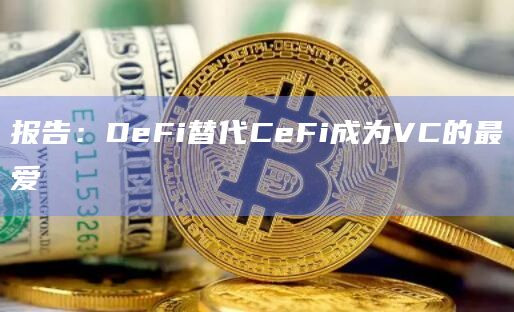 报告:DeFi替代CeFi成为VC的最爱
