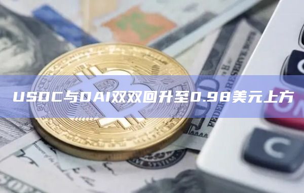 USDC与DAI双双回升至0.98美元上方