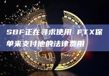SBF正在寻求使用 FTX保单来支付他的法律费用
