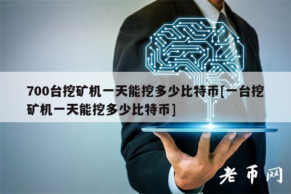 700台挖矿机一天能挖多少比特币[一台挖矿机一天能挖多少比特币]