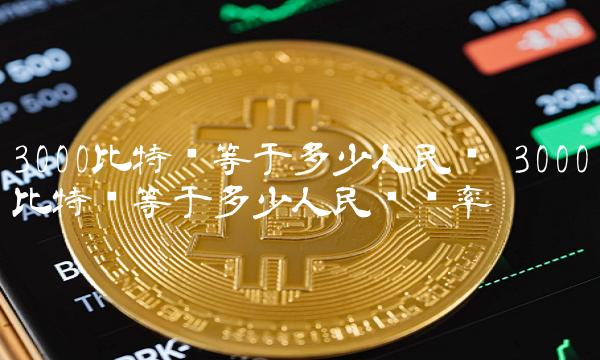3000比特币等于多少人民币汇率