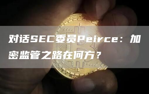 对话SEC委员Peirce：加密监管之路在何方？
