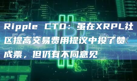 Ripple CTO:虽在XRPL社区提高交易费用提议中投了赞成票,但仍有不同意见 Ripple CTO:虽在XRPL社区提高交易费用提议中投了赞成票,但仍有不同意见