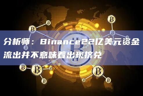分析师：Binance22亿美元资金流出并不意味着出现挤兑
