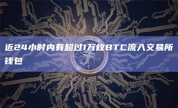 近24小时内有超过1万枚BTC流入交易所钱包