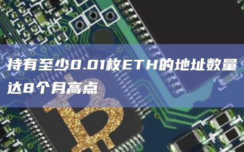 持有至少0.01枚ETH的地址数量达8个月高点