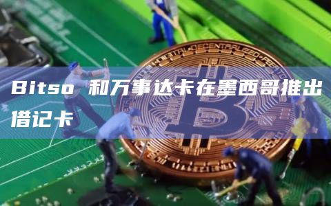 Bitso 和万事达卡在墨西哥推出借记卡