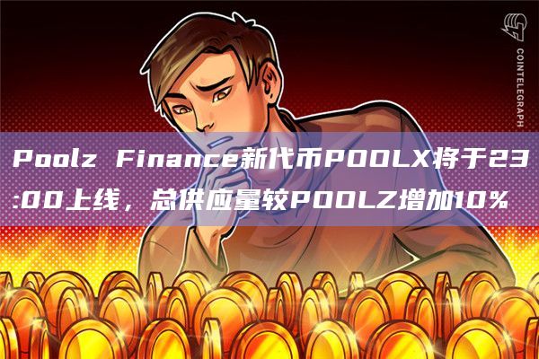 Poolz Finance新代币POOLX将于23:00上线,总供应量较POOLZ增加10%