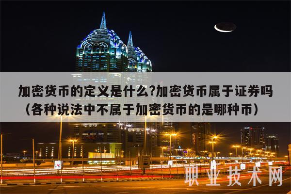 加密货币的定义是什么？加密货币属于证券吗（各种说法中不属于加密货币的是哪种币）