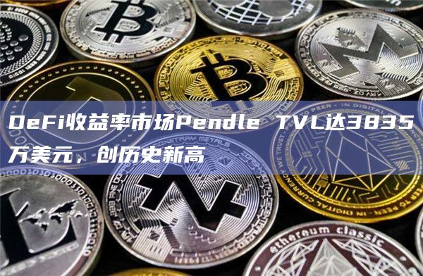 DeFi收益率市场Pendle TVL达3835万美元，创历史新高