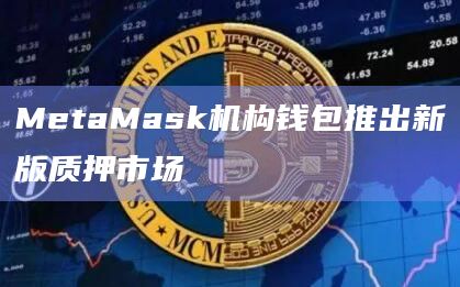 MetaMask机构钱包推出新版质押市场
