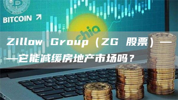 Zillow Group(ZG 股票)——它能减缓房地产市场吗?