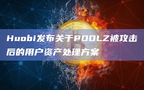 Huobi发布关于POOLZ被攻击后的用户资产处理方案