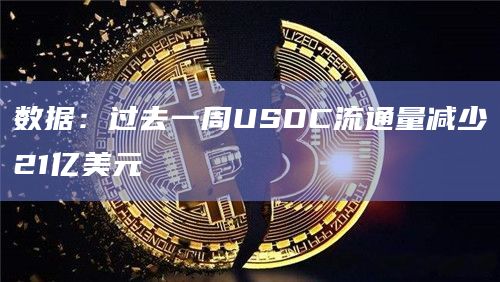 数据：过去一周USDC流通量减少21亿美元