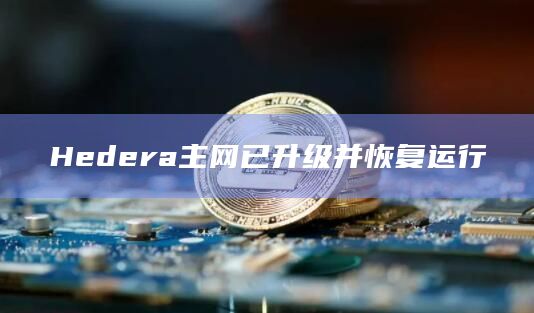 Hedera主网已升级并恢复运行