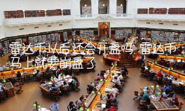雷达币以后还会开盘吗
