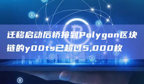 迁移启动后桥接到Polygon区块链的y00ts已超过5,000枚