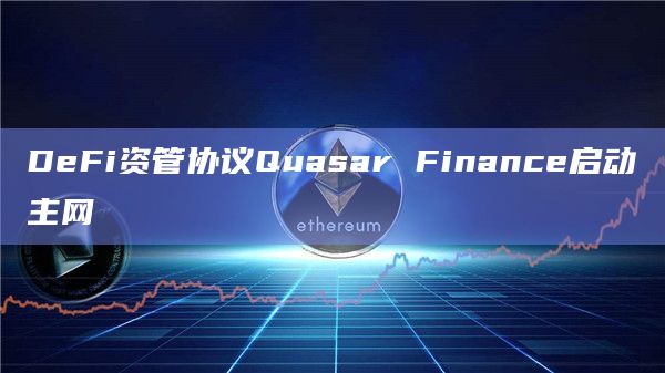 DeFi资管协议Quasar Finance启动主网 DeFi资管协议Quasar Finance启动主网