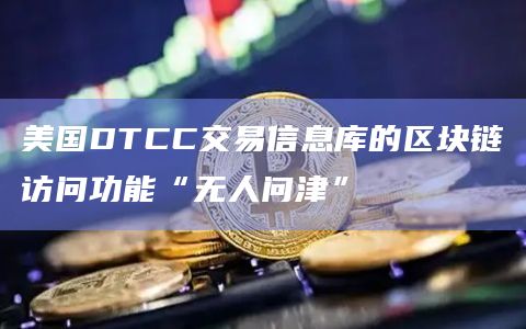 美国DTCC交易信息库的区块链访问功能“无人问津”