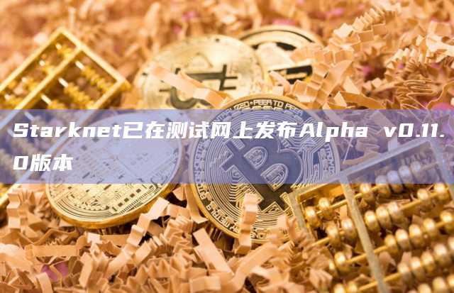 Starknet已在测试网上发布Alpha v0.11.0版本