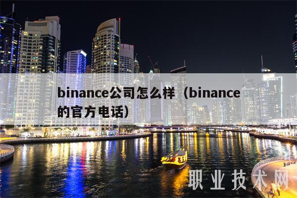 binance公司怎么样(binance的官方电话)
