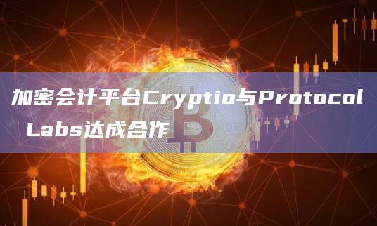 加密会计平台Cryptio与Protocol Labs达成合作