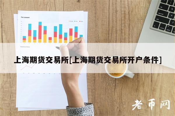 上海期货交易所[上海期货交易所开户条件]