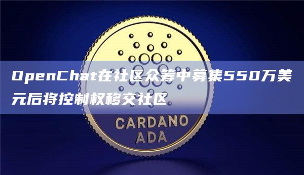 OpenChat在社区众筹中募集550万美元后将控制权移交社区
