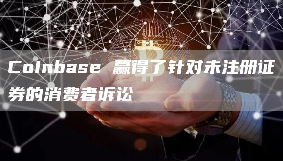 Coinbase 赢得了针对未注册证券的消费者诉讼 Coinbase 赢得了针对未注册证券的消费者诉讼