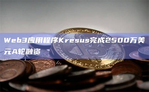 Web3应用程序Kresus完成2500万美元A轮融资