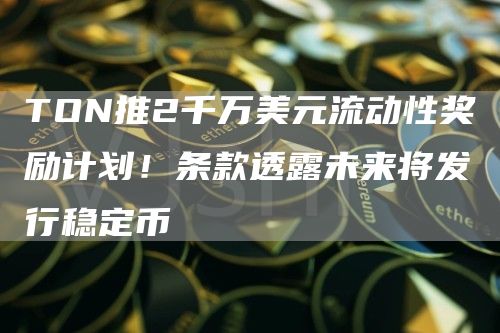 TON推2千万美元流动性奖励计划！条款透露未来将发行稳定币