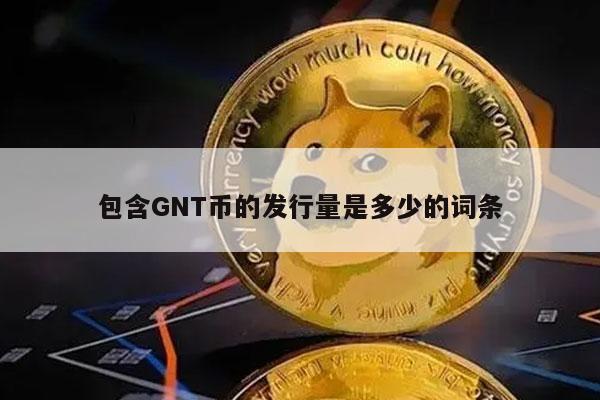 包含GNT币的发行量是多少的词条插图 包含GNT币的发行量是多少的词条