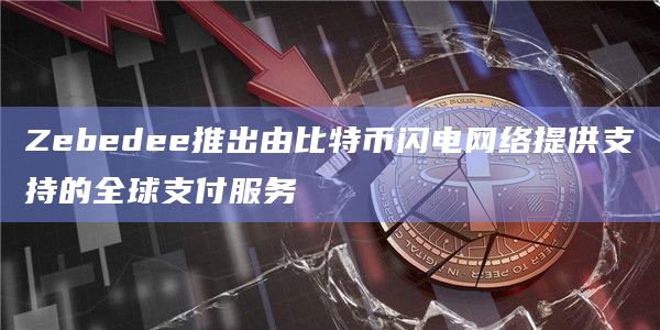 Zebedee推出由比特币闪电网络提供支持的全球支付服务