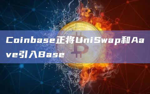 Coinbase正将UniSwap和Aave引入Base