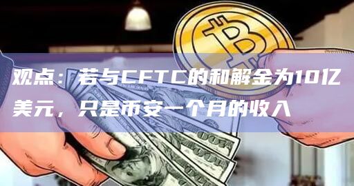 观点：若与CFTC的和解金为10亿美元，只是币安一个月的收入