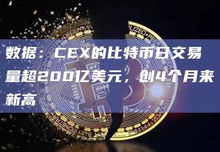 数据：CEX的比特币日交易量超200亿美元，创4个月来新高