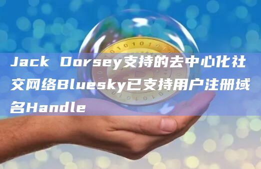 Jack Dorsey支持的去中心化社交网络Bluesky已支持用户注册域名Handle