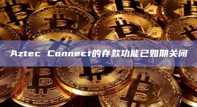 Aztec Connect的存款功能已如期关闭