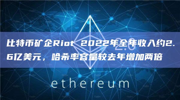 比特币矿企Riot 2022年全年收入约2.6亿美元，哈希率容量较去年增加两倍