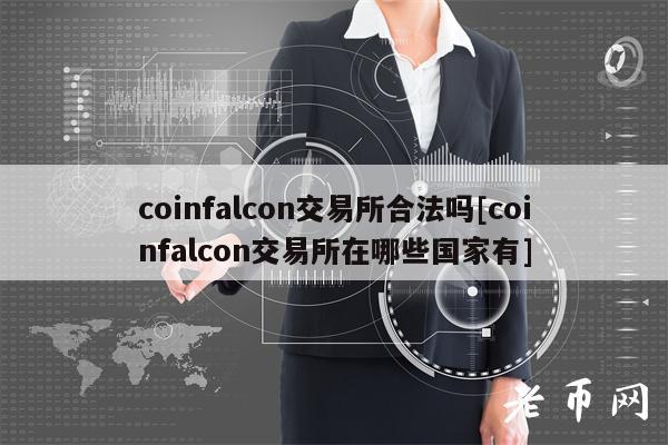 coinfalcon交易所合法吗[coinfalcon交易所在哪些国家有]