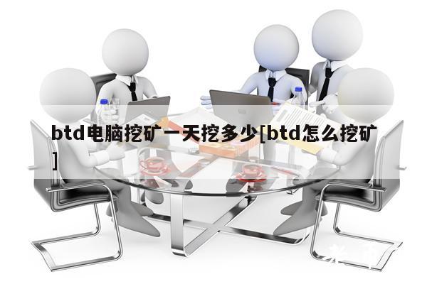 btd电脑挖矿一天挖多少[btd怎么挖矿]