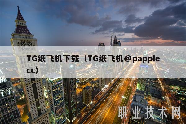 TG纸飞机下载（TG纸飞机@papplecc）